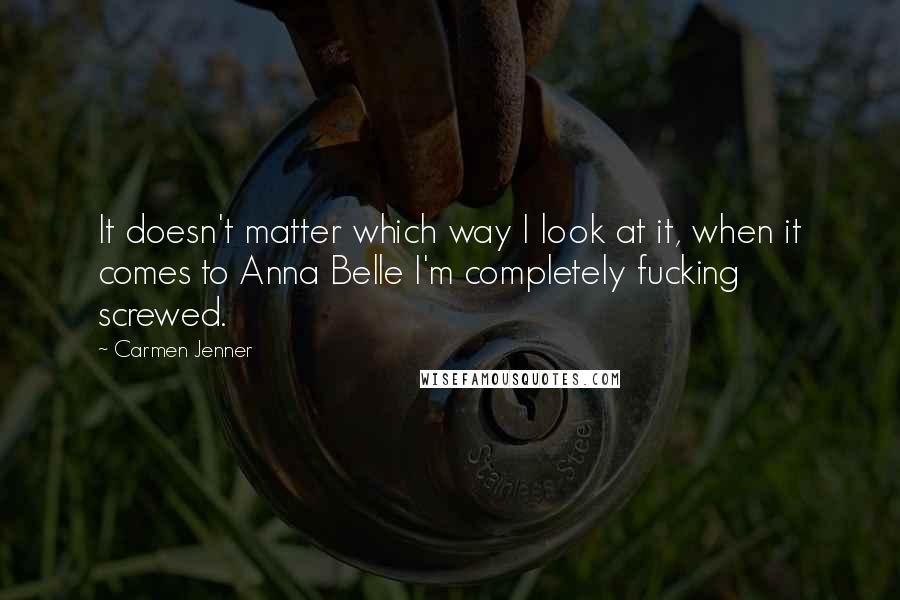 Carmen Jenner quotes: It doesn't matter which way I look at it, when it comes to Anna Belle I'm completely fucking screwed.