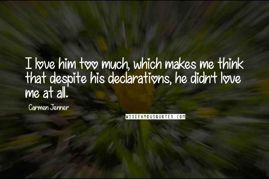 Carmen Jenner quotes: I love him too much, which makes me think that despite his declarations, he didn't love me at all.