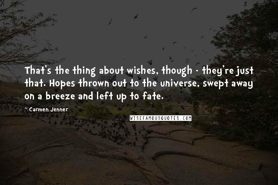 Carmen Jenner quotes: That's the thing about wishes, though - they're just that. Hopes thrown out to the universe, swept away on a breeze and left up to fate.