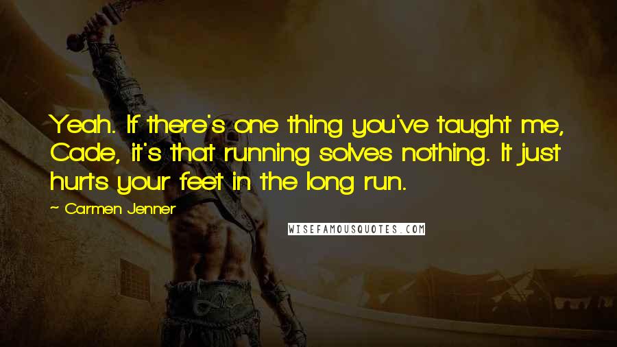 Carmen Jenner quotes: Yeah. If there's one thing you've taught me, Cade, it's that running solves nothing. It just hurts your feet in the long run.