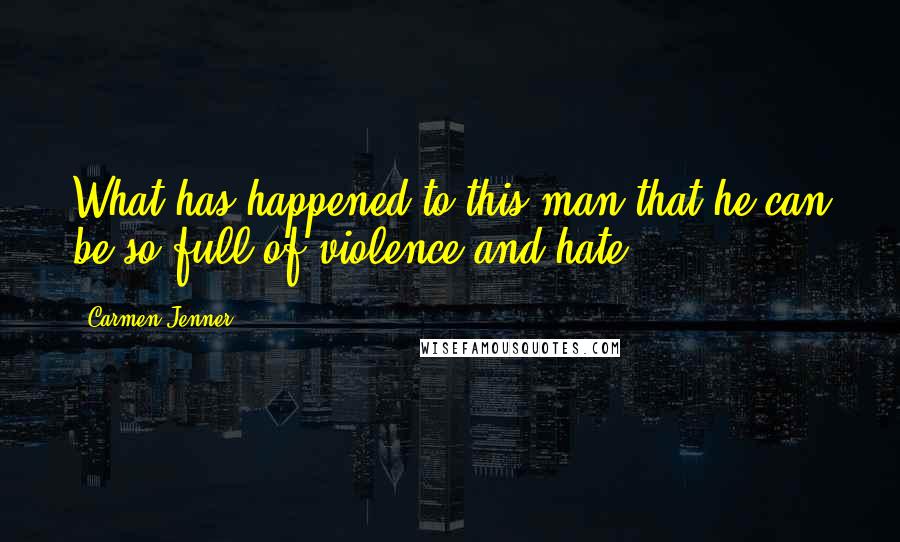 Carmen Jenner quotes: What has happened to this man that he can be so full of violence and hate?