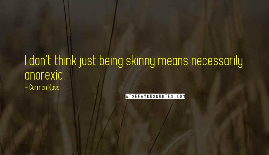 Carmen Kass quotes: I don't think just being skinny means necessarily anorexic.