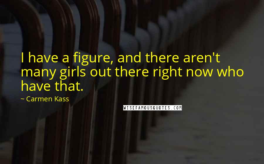 Carmen Kass quotes: I have a figure, and there aren't many girls out there right now who have that.