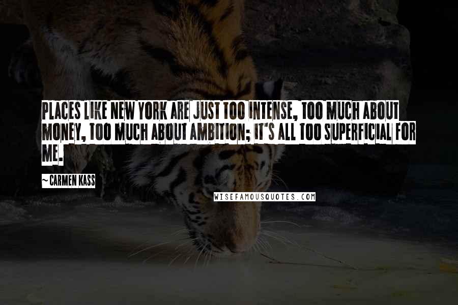 Carmen Kass quotes: Places like New York are just too intense, too much about money, too much about ambition; it's all too superficial for me. Carmen Kass quotes: Places like New York are just too intense, too much about money, too much about ambition; it's all too superficial for me.
