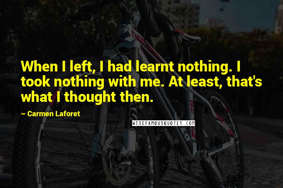 Carmen Laforet quotes: When I left, I had learnt nothing. I took nothing with me. At least, that's what I thought then.