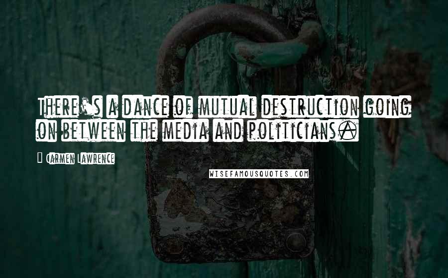 Carmen Lawrence quotes: There's a dance of mutual destruction going on between the media and politicians.
