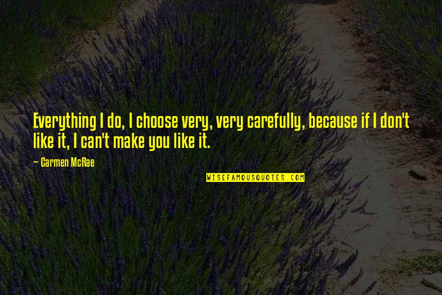 Carmen Mcrae Quotes By Carmen McRae: Everything I do, I choose very, very carefully,