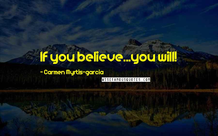 Carmen Myrtis-garcia quotes: If you believe...you will!
