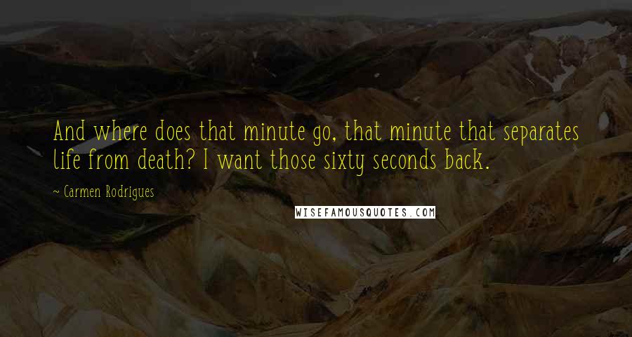Carmen Rodrigues quotes: And where does that minute go, that minute that separates life from death? I want those sixty seconds back.