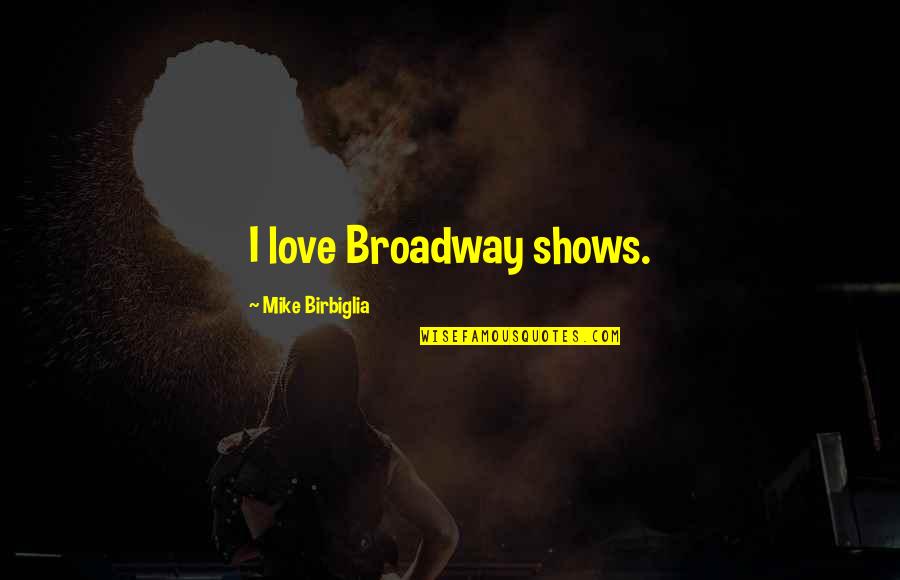 Carmen Salinas Quotes By Mike Birbiglia: I love Broadway shows.