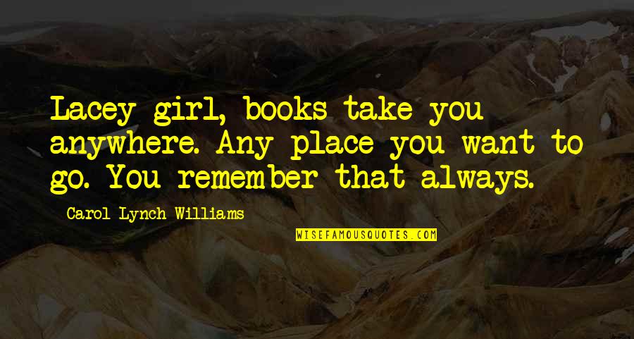 Carmena Trial Quotes By Carol Lynch Williams: Lacey-girl, books take you anywhere. Any place you