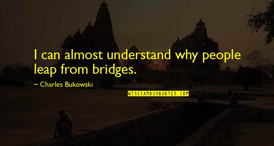 Carmencita Lara Quotes By Charles Bukowski: I can almost understand why people leap from Carmencita Lara Quotes By Charles Bukowski: I can almost understand why people leap from