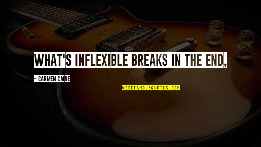 Carmen's Quotes By Carmen Caine: What's inflexible breaks in the end,