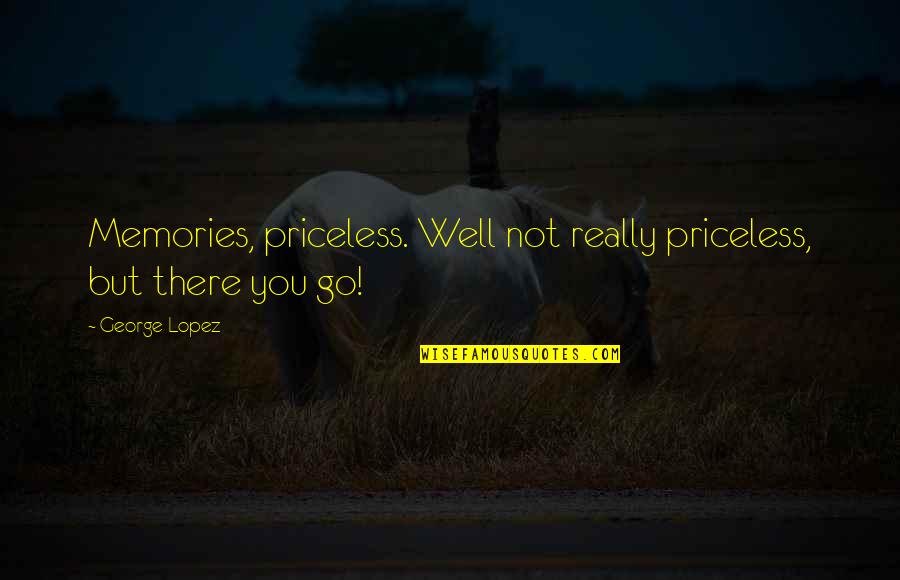 Carmen's Quotes By George Lopez: Memories, priceless. Well not really priceless, but there