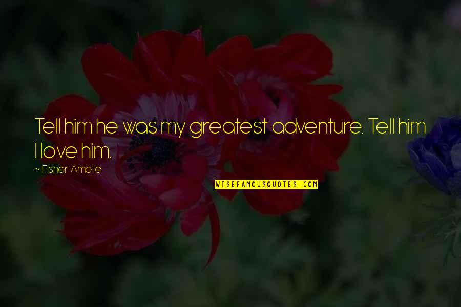 Carmesim Quotes By Fisher Amelie: Tell him he was my greatest adventure. Tell Carmesim Quotes By Fisher Amelie: Tell him he was my greatest adventure. Tell