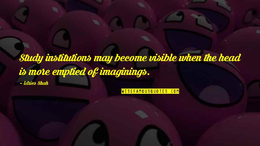 Carmia Caesar Quotes By Idries Shah: Study institutions may become visible when the head