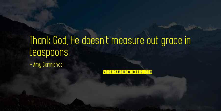Carmichael Quotes By Amy Carmichael: Thank God, He doesn't measure out grace in Carmichael Quotes By Amy Carmichael: Thank God, He doesn't measure out grace in