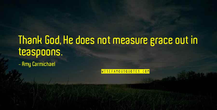 Carmichael Quotes By Amy Carmichael: Thank God, He does not measure grace out Carmichael Quotes By Amy Carmichael: Thank God, He does not measure grace out