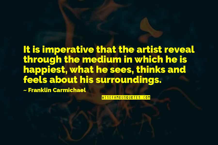 Carmichael Quotes By Franklin Carmichael: It is imperative that the artist reveal through Carmichael Quotes By Franklin Carmichael: It is imperative that the artist reveal through