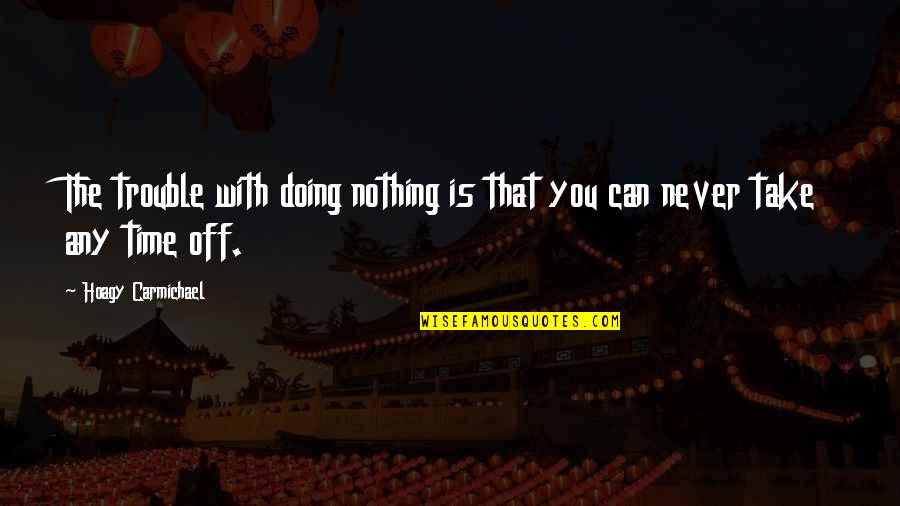Carmichael Quotes By Hoagy Carmichael: The trouble with doing nothing is that you Carmichael Quotes By Hoagy Carmichael: The trouble with doing nothing is that you
