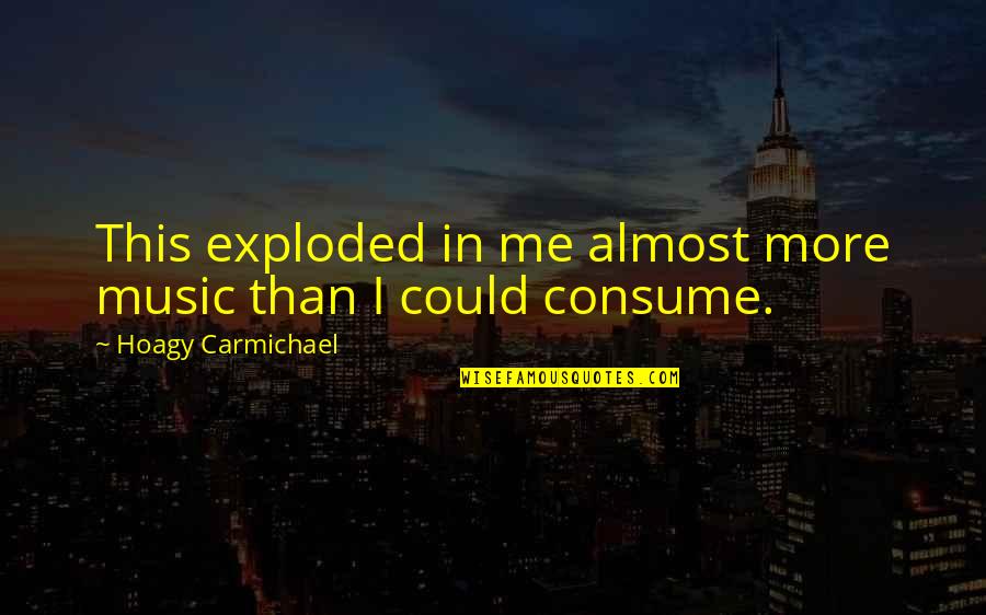 Carmichael Quotes By Hoagy Carmichael: This exploded in me almost more music than Carmichael Quotes By Hoagy Carmichael: This exploded in me almost more music than