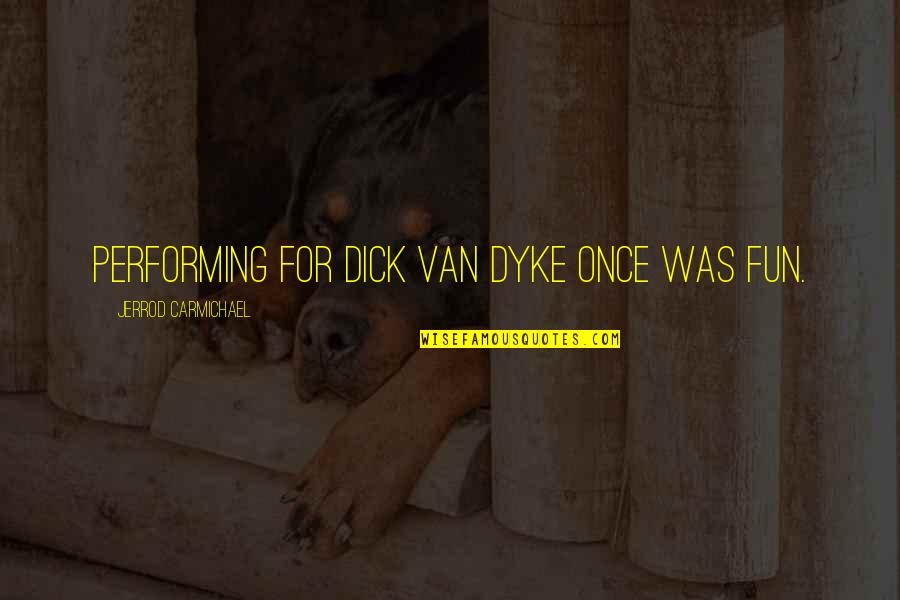 Carmichael Quotes By Jerrod Carmichael: Performing for Dick Van Dyke once was fun. Carmichael Quotes By Jerrod Carmichael: Performing for Dick Van Dyke once was fun.