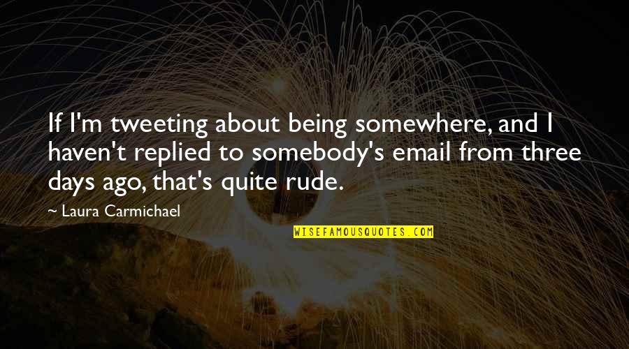 Carmichael Quotes By Laura Carmichael: If I'm tweeting about being somewhere, and I Carmichael Quotes By Laura Carmichael: If I'm tweeting about being somewhere, and I