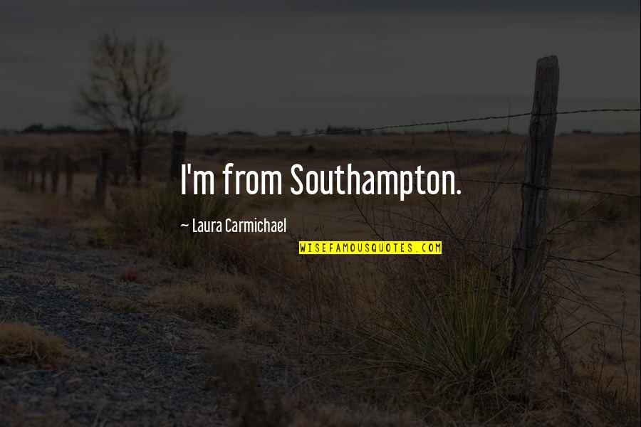 Carmichael Quotes By Laura Carmichael: I'm from Southampton. Carmichael Quotes By Laura Carmichael: I'm from Southampton.
