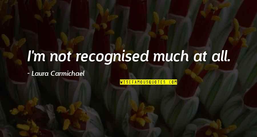 Carmichael Quotes By Laura Carmichael: I'm not recognised much at all. Carmichael Quotes By Laura Carmichael: I'm not recognised much at all.