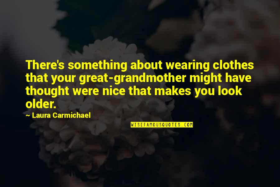 Carmichael Quotes By Laura Carmichael: There's something about wearing clothes that your great-grandmother Carmichael Quotes By Laura Carmichael: There's something about wearing clothes that your great-grandmother