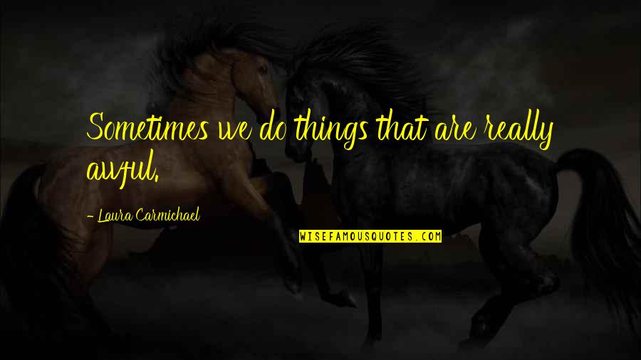 Carmichael Quotes By Laura Carmichael: Sometimes we do things that are really awful. Carmichael Quotes By Laura Carmichael: Sometimes we do things that are really awful.