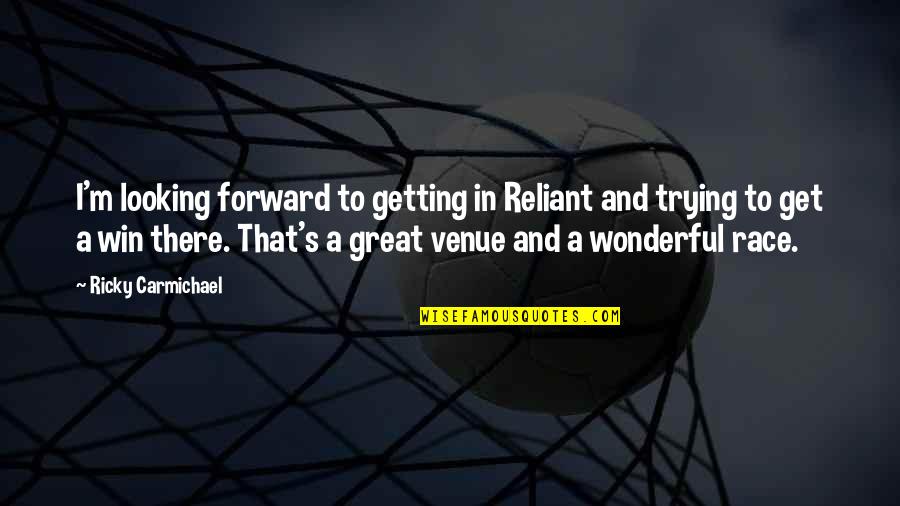Carmichael Quotes By Ricky Carmichael: I'm looking forward to getting in Reliant and Carmichael Quotes By Ricky Carmichael: I'm looking forward to getting in Reliant and