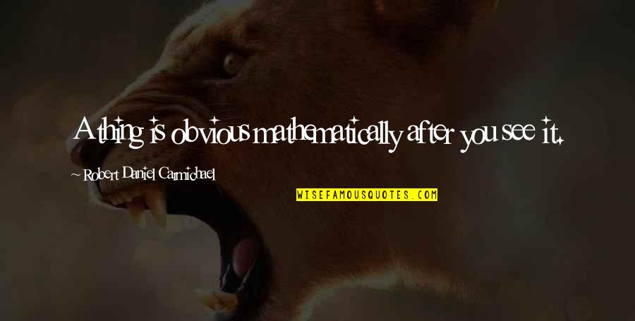 Carmichael Quotes By Robert Daniel Carmichael: A thing is obvious mathematically after you see Carmichael Quotes By Robert Daniel Carmichael: A thing is obvious mathematically after you see