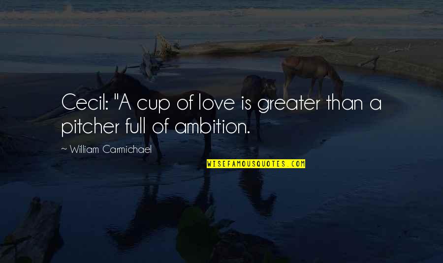 Carmichael Quotes By William Carmichael: Cecil: "A cup of love is greater than Carmichael Quotes By William Carmichael: Cecil: "A cup of love is greater than