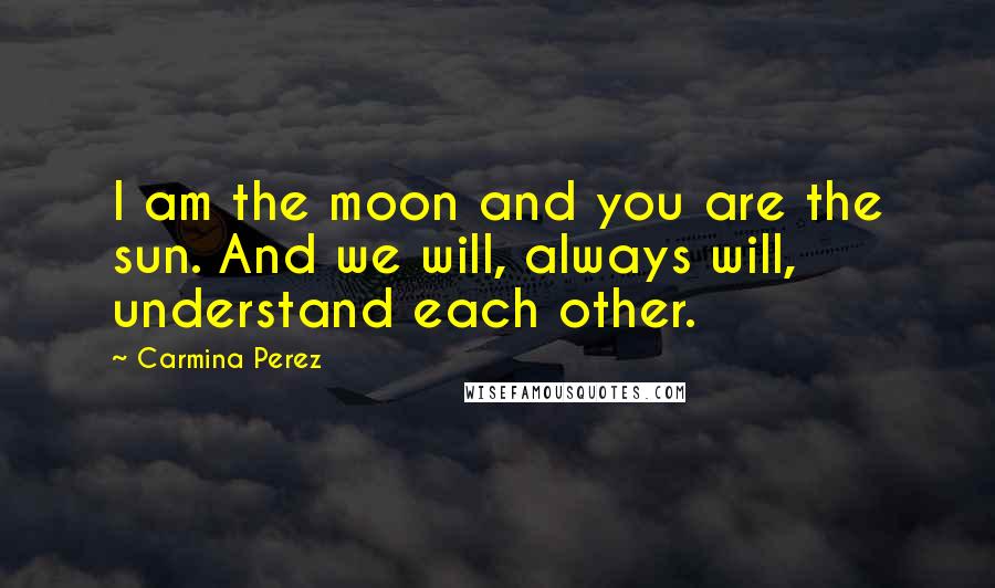 Carmina Perez quotes: I am the moon and you are the sun. And we will, always will, understand each other.