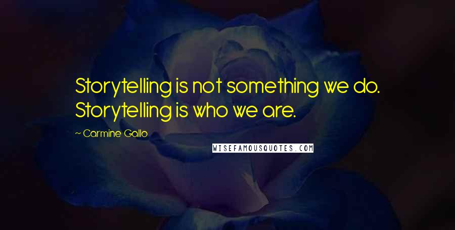 Carmine Gallo quotes: Storytelling is not something we do. Storytelling is who we are.