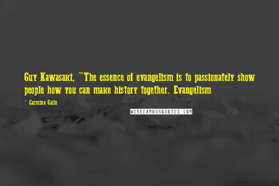 Carmine Gallo quotes: Guy Kawasaki, "The essence of evangelism is to passionately show people how you can make history together. Evangelism