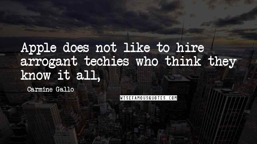 Carmine Gallo quotes: Apple does not like to hire arrogant techies who think they know it all,