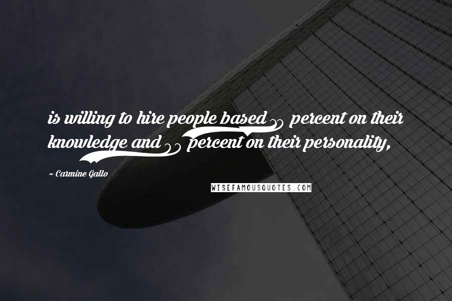 Carmine Gallo quotes: is willing to hire people based 10 percent on their knowledge and 90 percent on their personality,