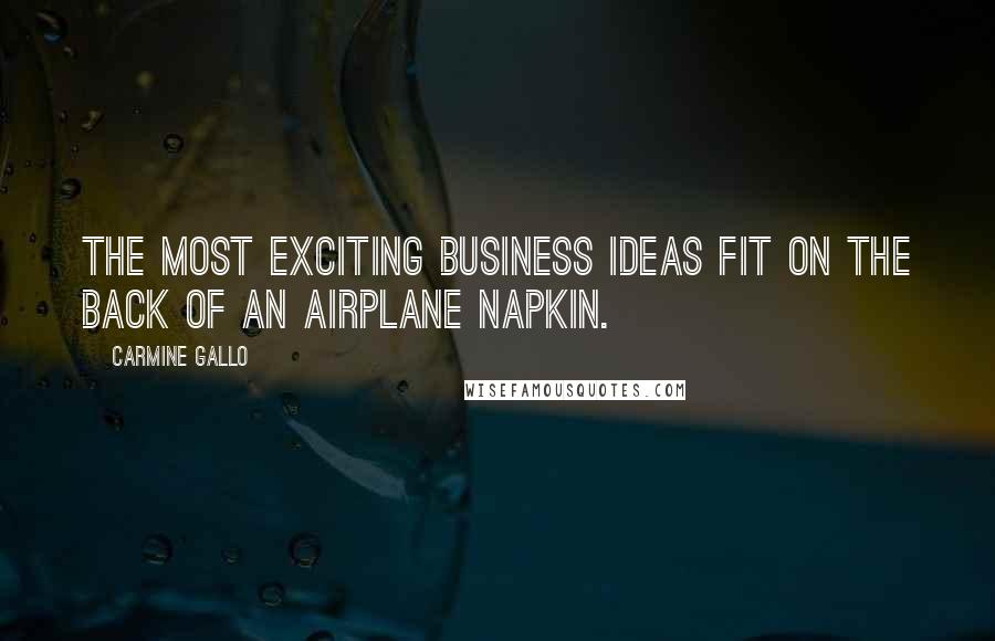 Carmine Gallo quotes: The most exciting business ideas fit on the back of an airplane napkin.