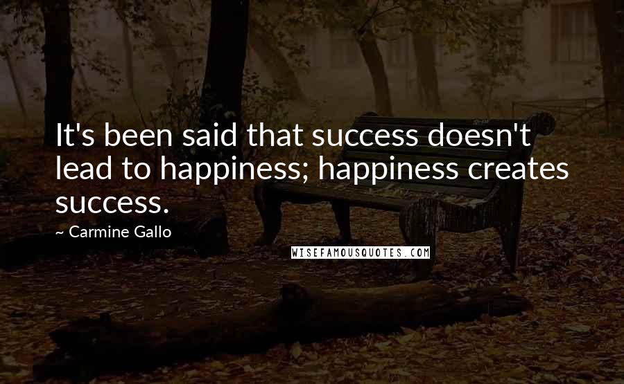 Carmine Gallo quotes: It's been said that success doesn't lead to happiness; happiness creates success.