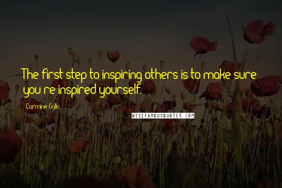 Carmine Gallo quotes: The first step to inspiring others is to make sure you're inspired yourself.