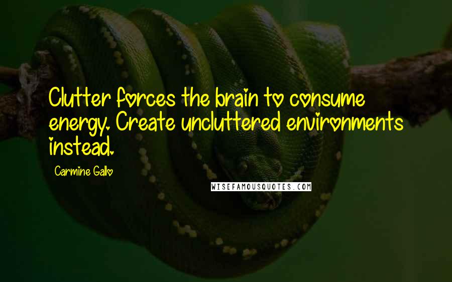 Carmine Gallo quotes: Clutter forces the brain to consume energy. Create uncluttered environments instead.