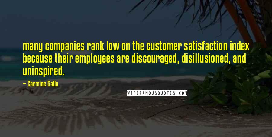 Carmine Gallo quotes: many companies rank low on the customer satisfaction index because their employees are discouraged, disillusioned, and uninspired. Carmine Gallo quotes: many companies rank low on the customer satisfaction index because their employees are discouraged, disillusioned, and uninspired.