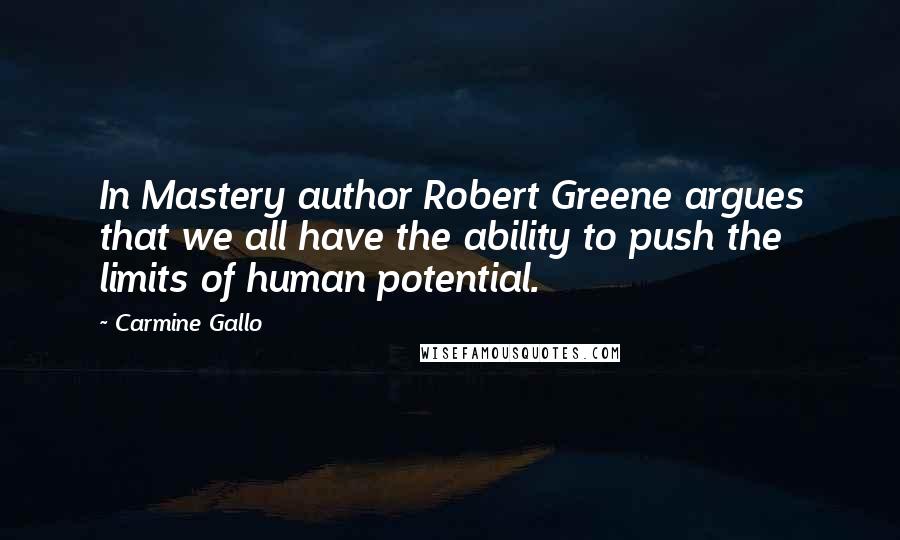 Carmine Gallo quotes: In Mastery author Robert Greene argues that we all have the ability to push the limits of human potential.