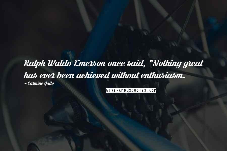 Carmine Gallo quotes: Ralph Waldo Emerson once said, "Nothing great has ever been achieved without enthusiasm.