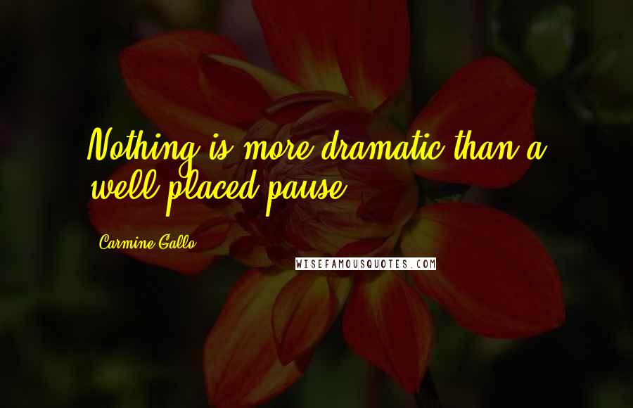 Carmine Gallo quotes: Nothing is more dramatic than a well-placed pause.