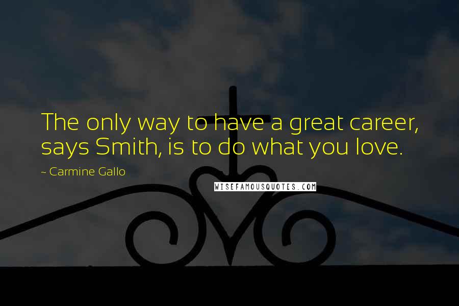 Carmine Gallo quotes: The only way to have a great career, says Smith, is to do what you love.