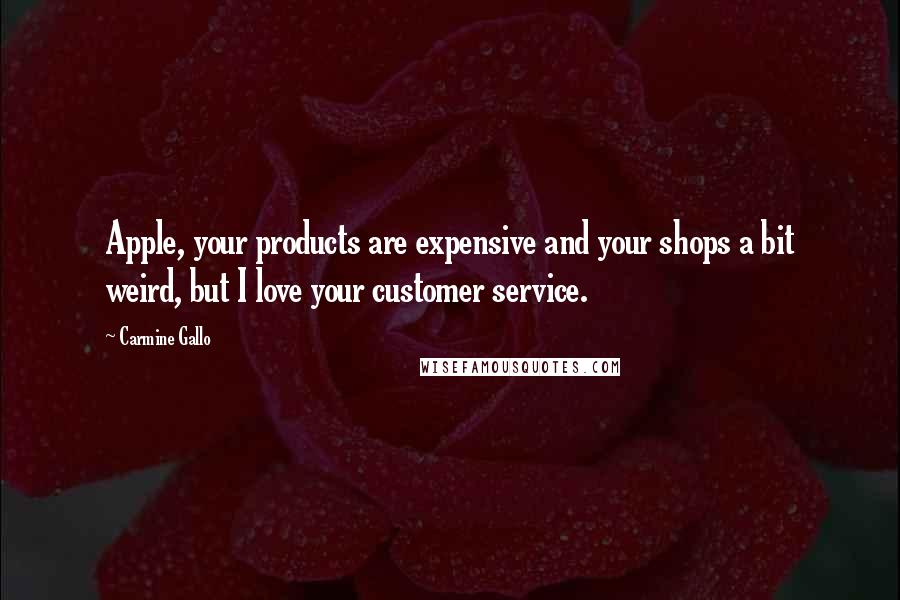 Carmine Gallo quotes: Apple, your products are expensive and your shops a bit weird, but I love your customer service.