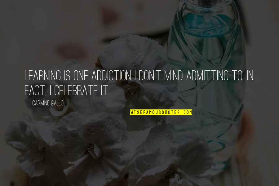 Carmine Quotes By Carmine Gallo: Learning is one addiction I don't mind admitting